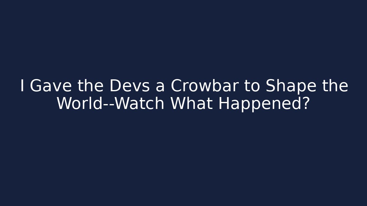 I Gave the Devs a Crowbar to Shape the World—Watch What Happened?