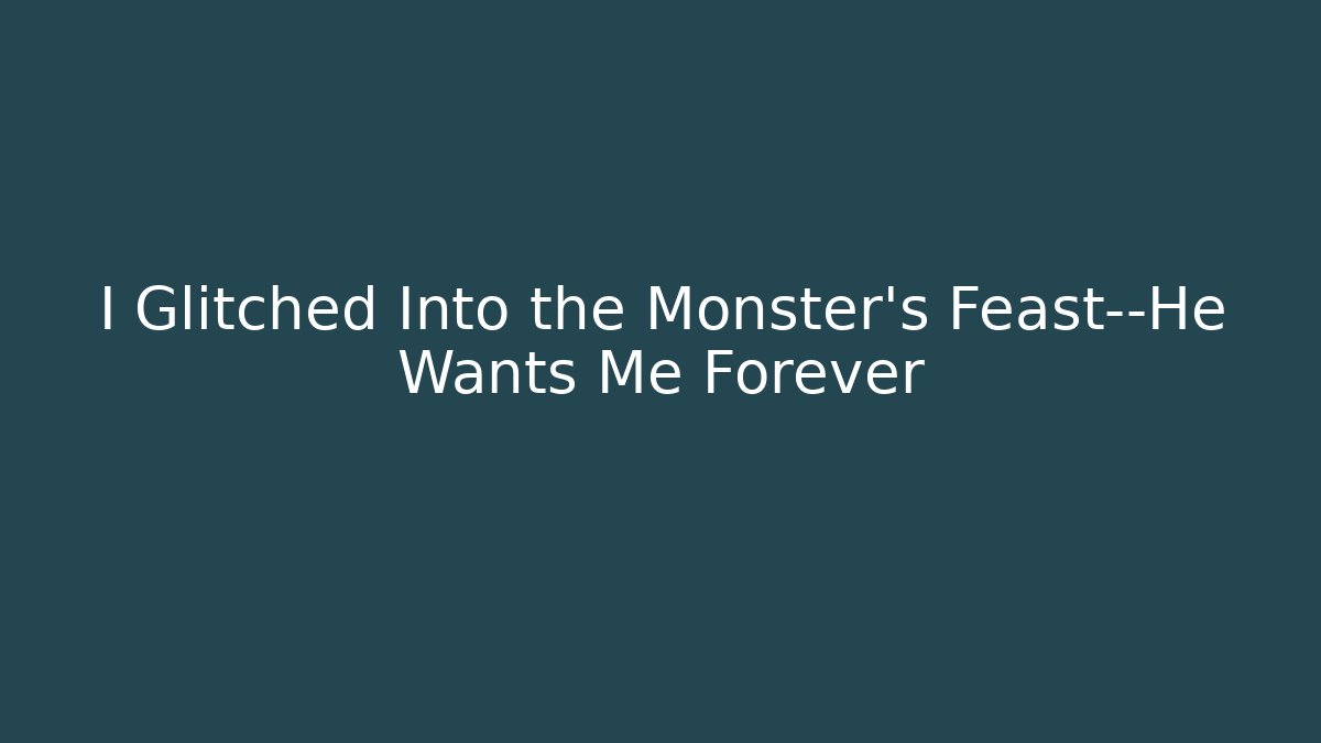 I Glitched Into the Monster's Feast—He Wants Me Forever