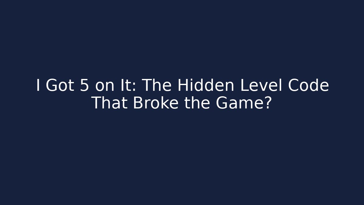 I Got 5 on It: The Hidden Level Code That Broke the Game?