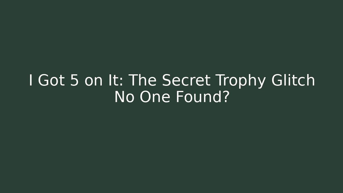 I Got 5 on It: The Secret Trophy Glitch No One Found?