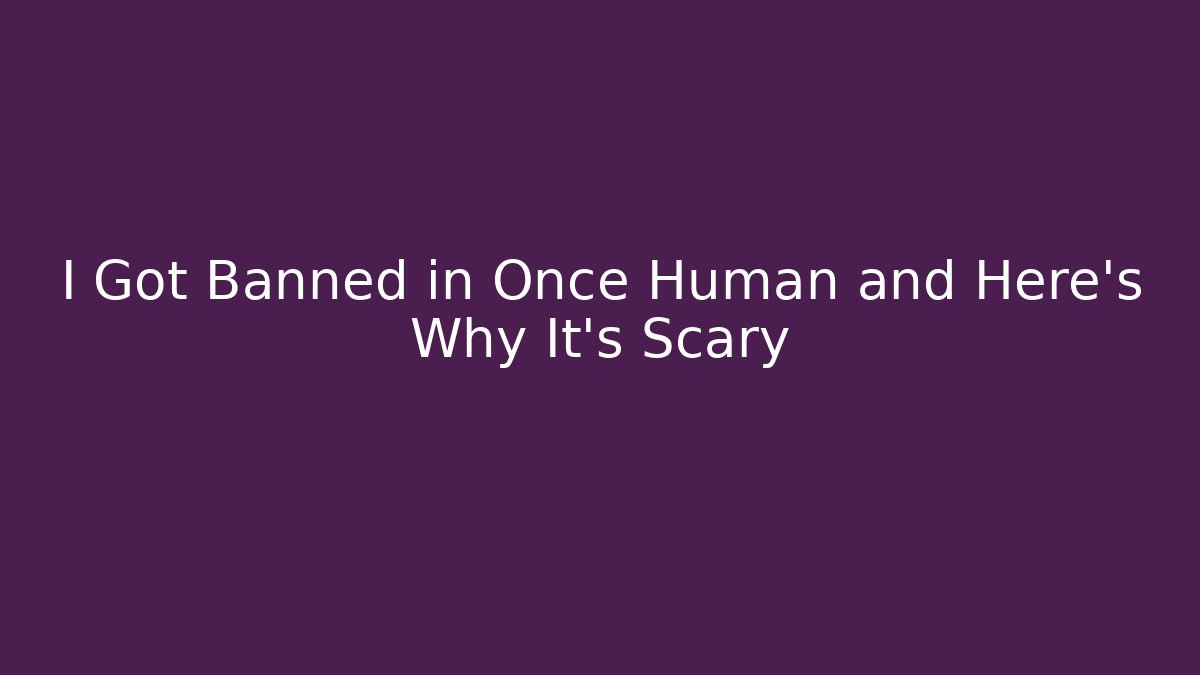 I Got Banned in Once Human and Here’s Why It’s Scary