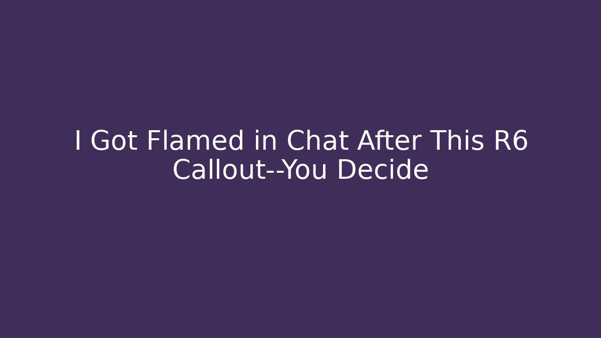 I Got Flamed in Chat After This R6 Callout—You Decide