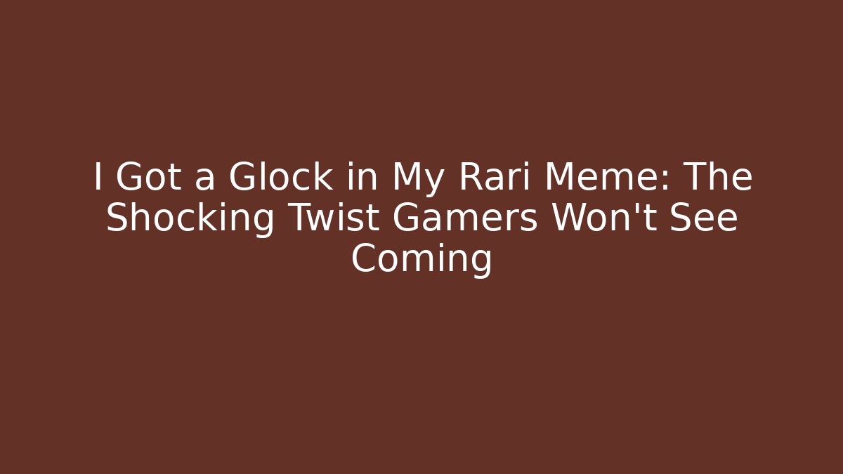 I Got a Glock in My Rari Meme: The Shocking Twist Gamers Won’t See Coming - Critter Realm