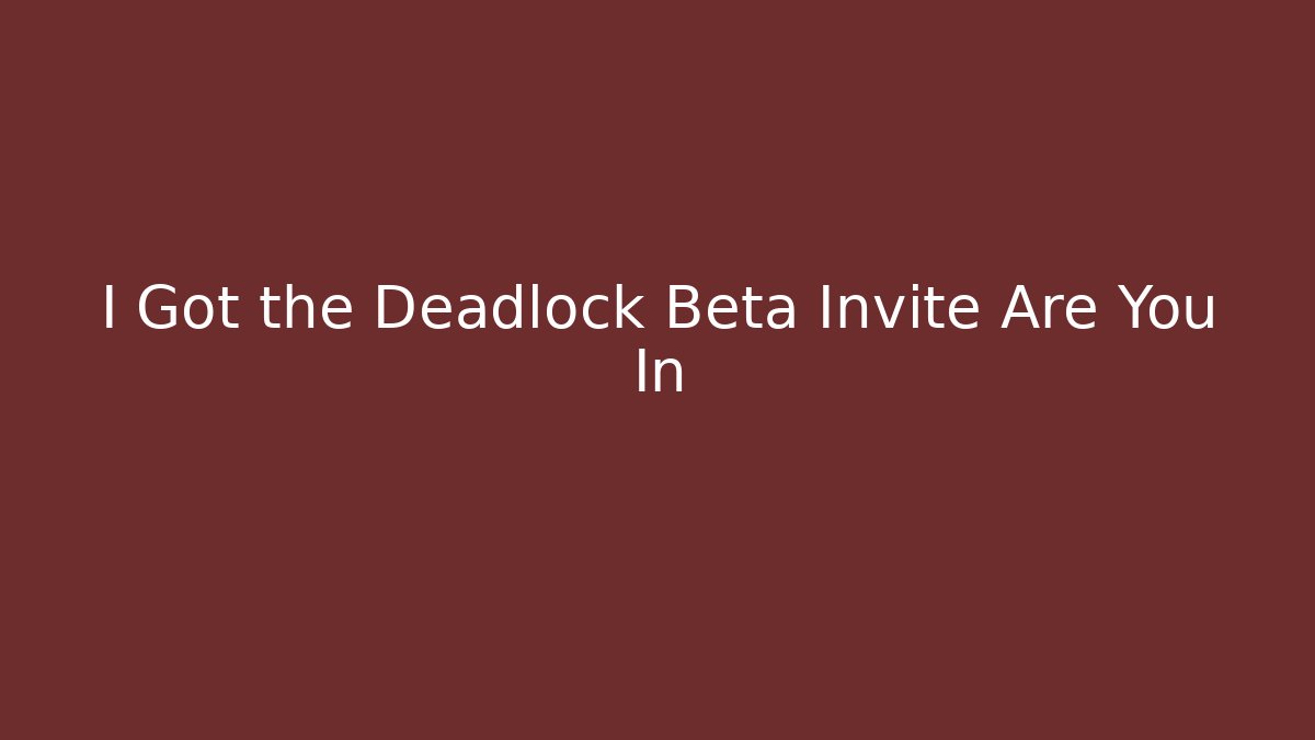 I Got the Deadlock Beta Invite Are You In