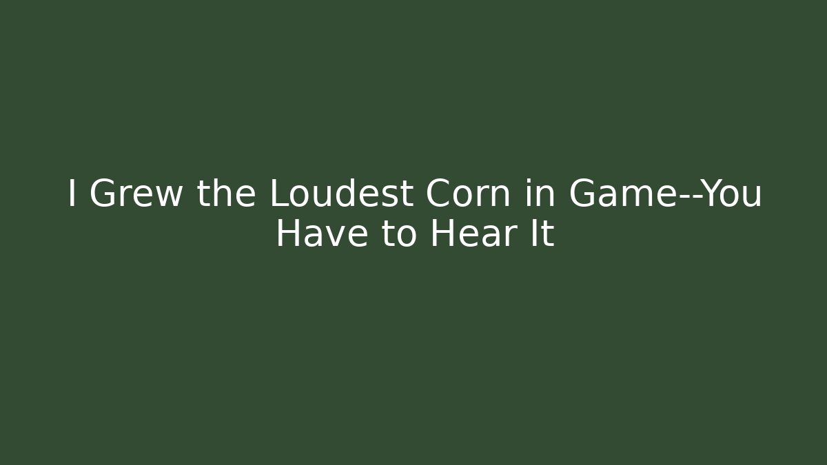 I Grew the Loudest Corn in Game—You Have to Hear It - Critter Realm