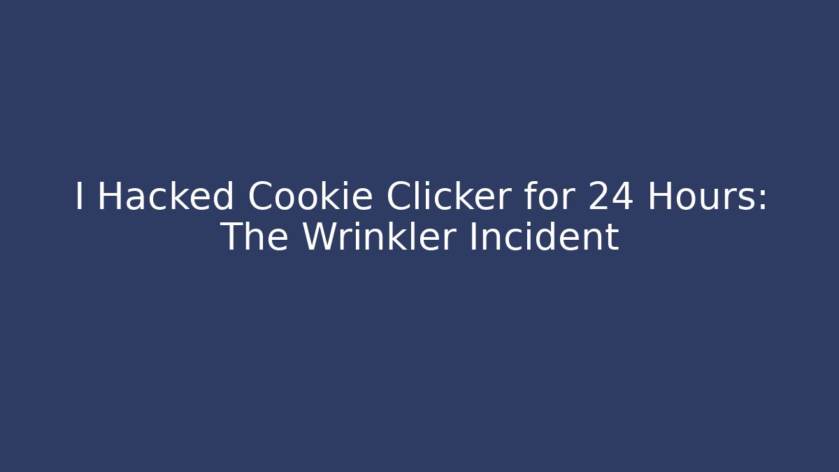 I Hacked Cookie Clicker for 24 Hours: The Wrinkler Incident