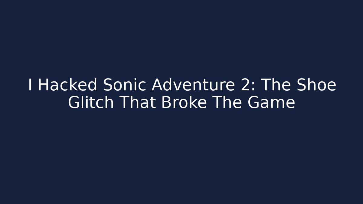 I Hacked Sonic Adventure 2: The Shoe Glitch That Broke The Game
