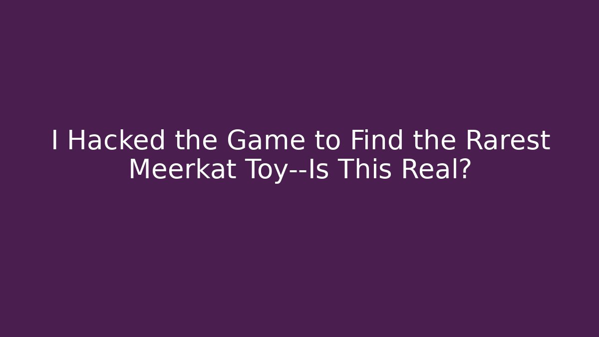 I Hacked the Game to Find the Rarest Meerkat Toy—Is This Real?