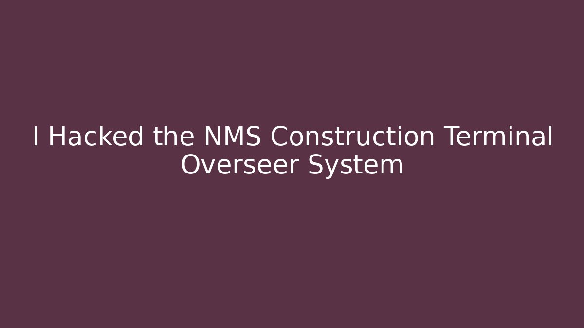 I Hacked the NMS Construction Terminal Overseer System
