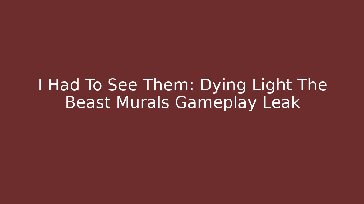 I Had To See Them: Dying Light The Beast Murals Gameplay Leak