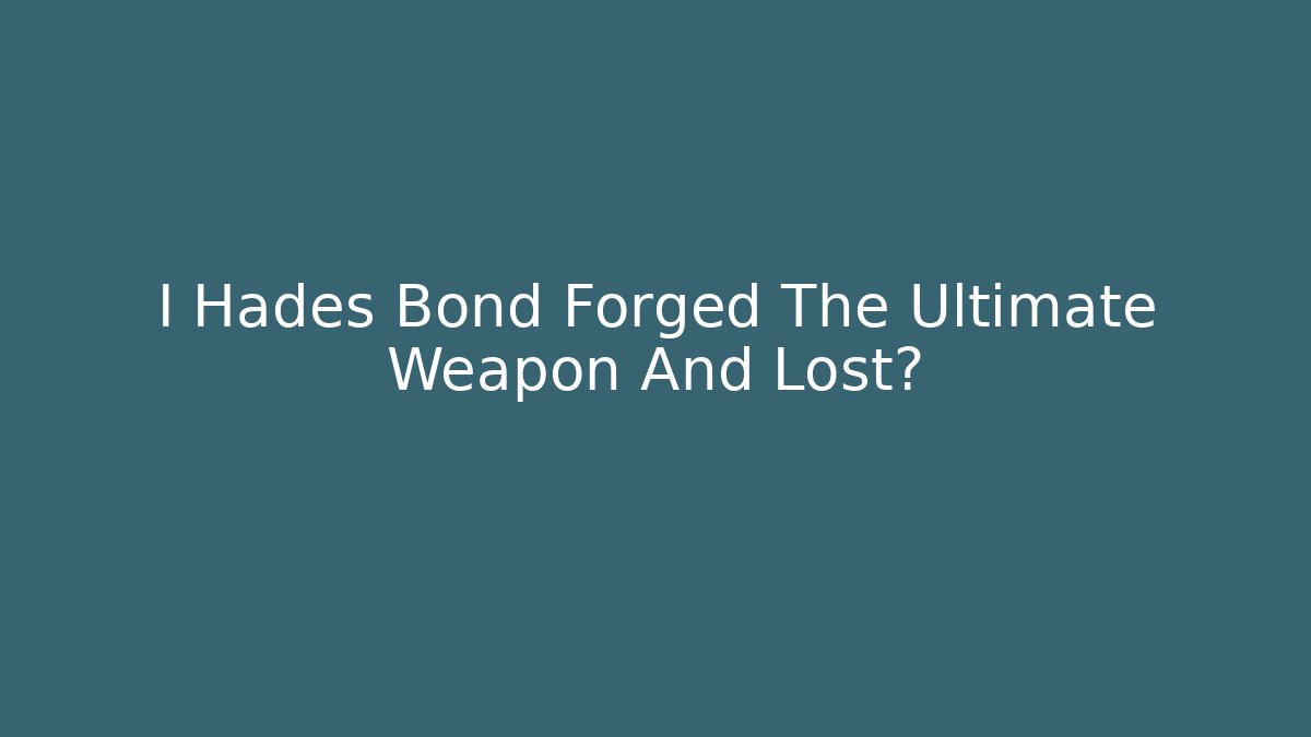 I Hades Bond Forged The Ultimate Weapon And Lost?
