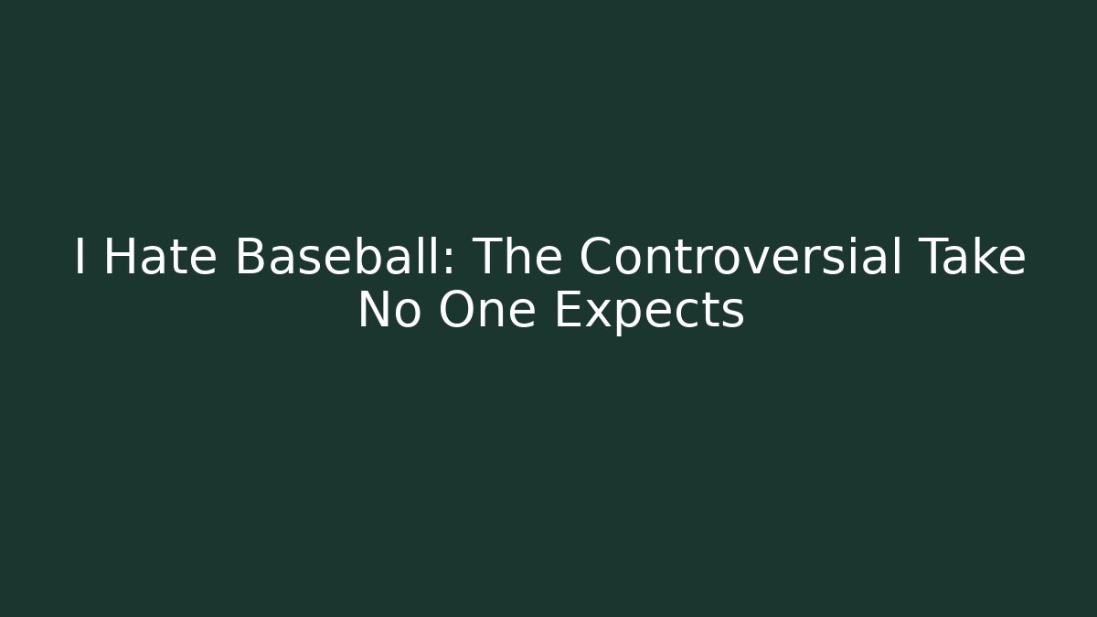 I Hate Baseball: The Controversial Take No One Expects