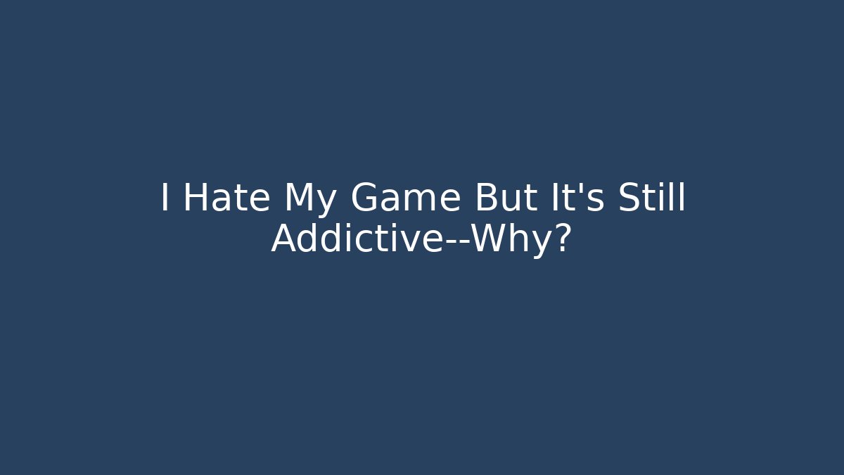 I Hate My Game But It’s Still Addictive—Why?