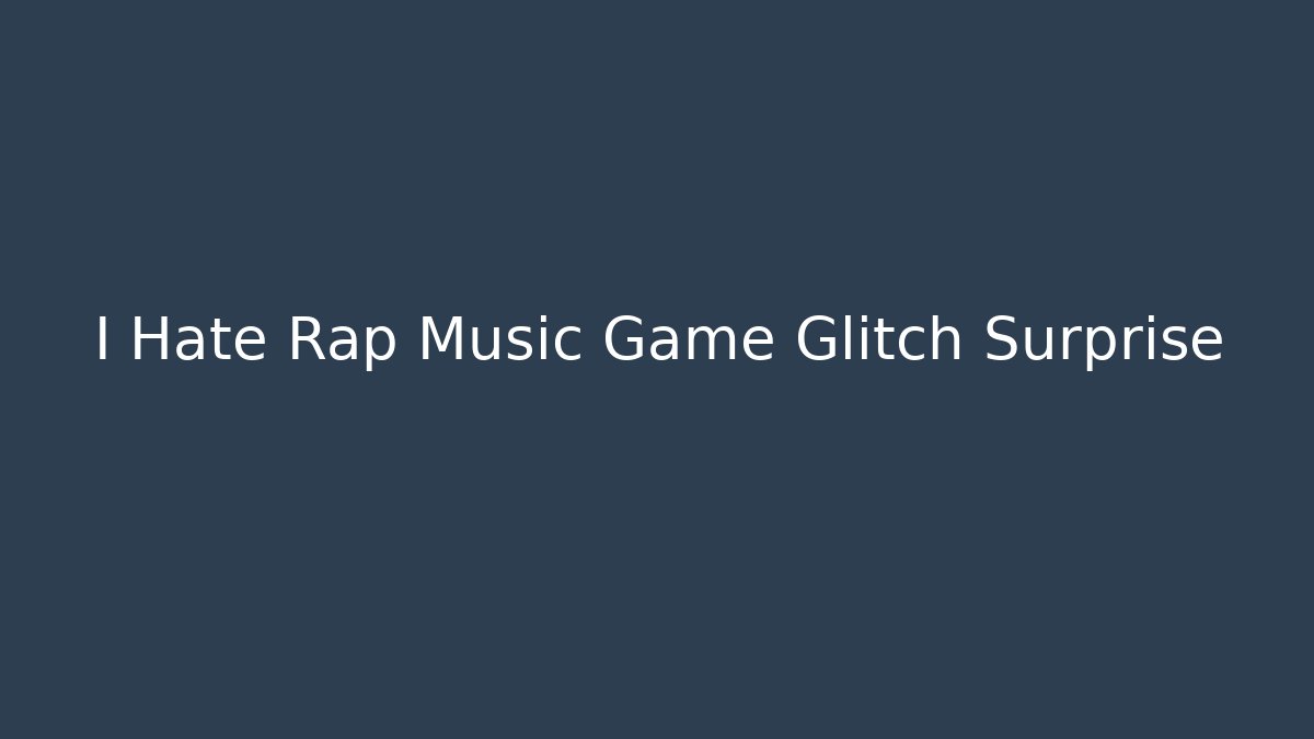 I Hate Rap Music Game Glitch Surprise