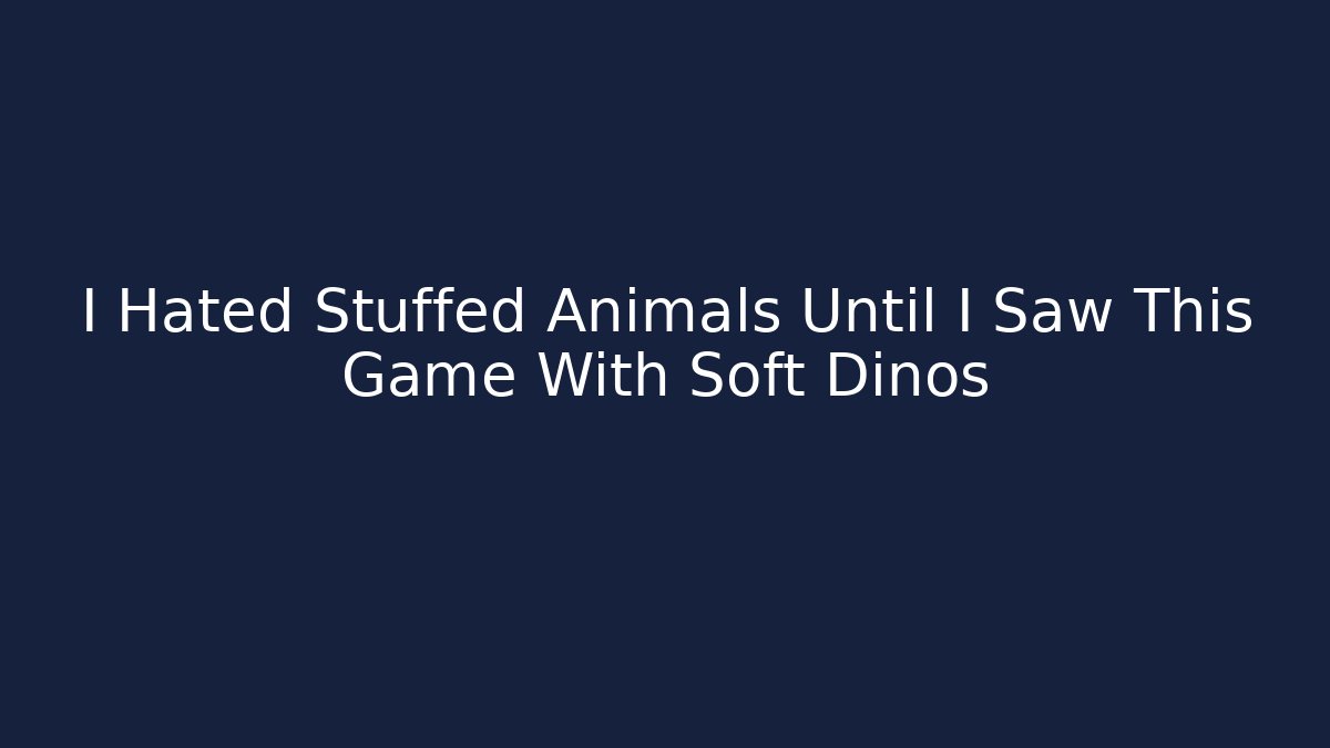 I Hated Stuffed Animals Until I Saw This Game With Soft Dinos