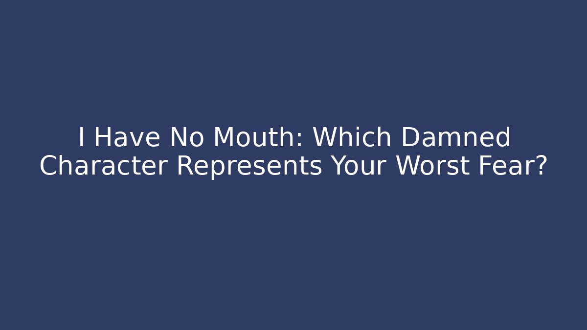 I Have No Mouth: Which Damned Character Represents Your Worst Fear?
