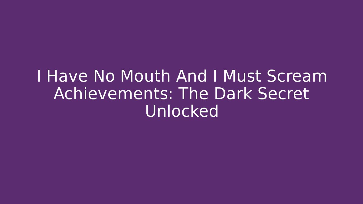 I Have No Mouth And I Must Scream Achievements: The Dark Secret Unlocked