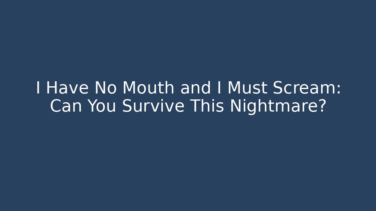 I Have No Mouth and I Must Scream: Can You Survive This Nightmare?