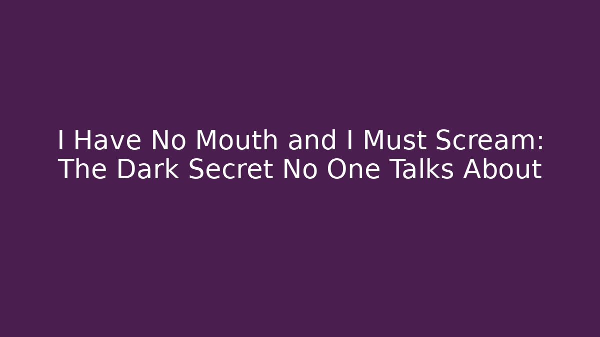 I Have No Mouth and I Must Scream: The Dark Secret No One Talks About