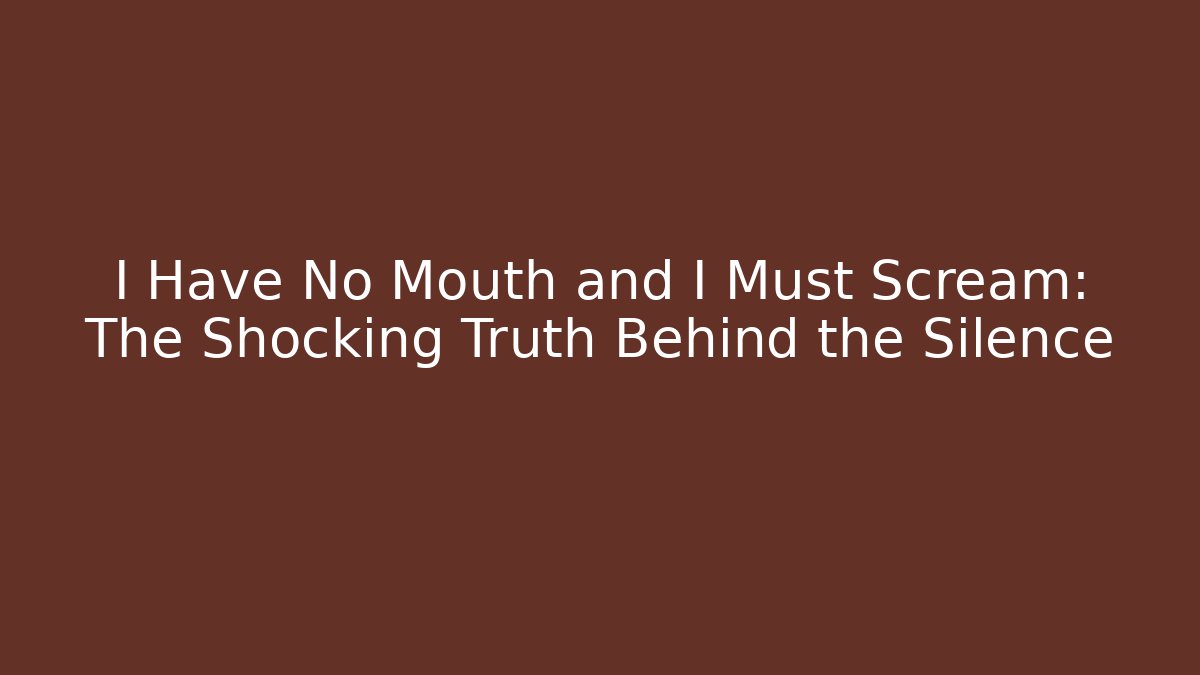 I Have No Mouth and I Must Scream: The Shocking Truth Behind the Silence