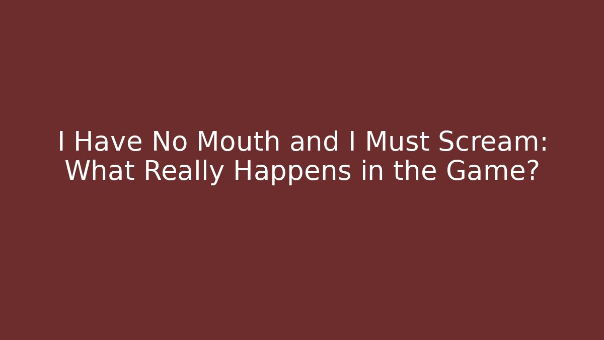 I Have No Mouth and I Must Scream: What Really Happens in the Game?