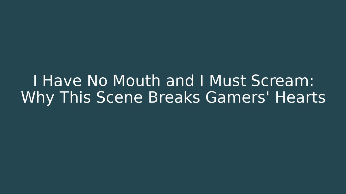 I Have No Mouth and I Must Scream: Why This Scene Breaks Gamers' Hearts