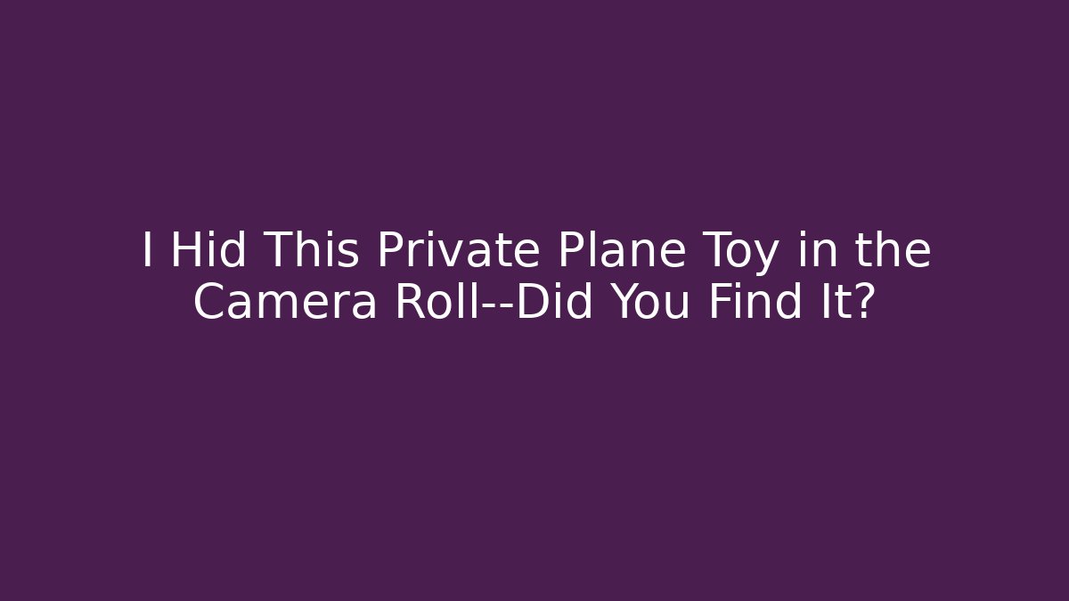 I Hid This Private Plane Toy in the Camera Roll—Did You Find It?