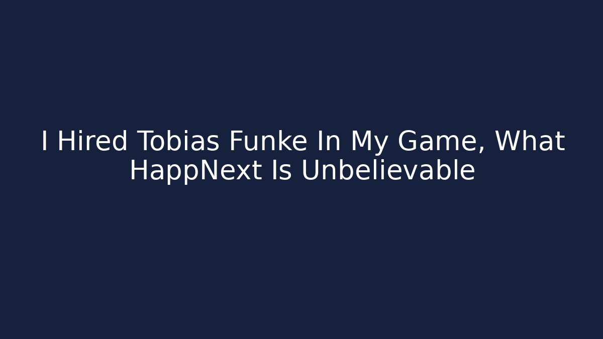 I Hired Tobias Funke In My Game, What HappNext Is Unbelievable