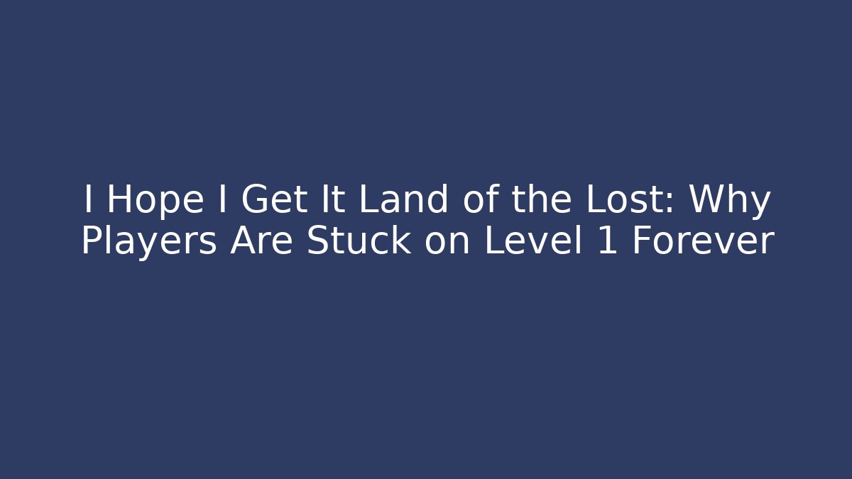 I Hope I Get It Land of the Lost: Why Players Are Stuck on Level 1 Forever
