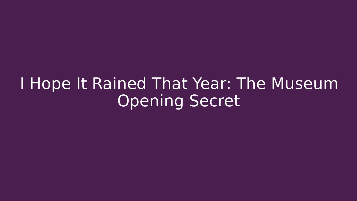 I Hope It Rained That Year: The Museum Opening Secret