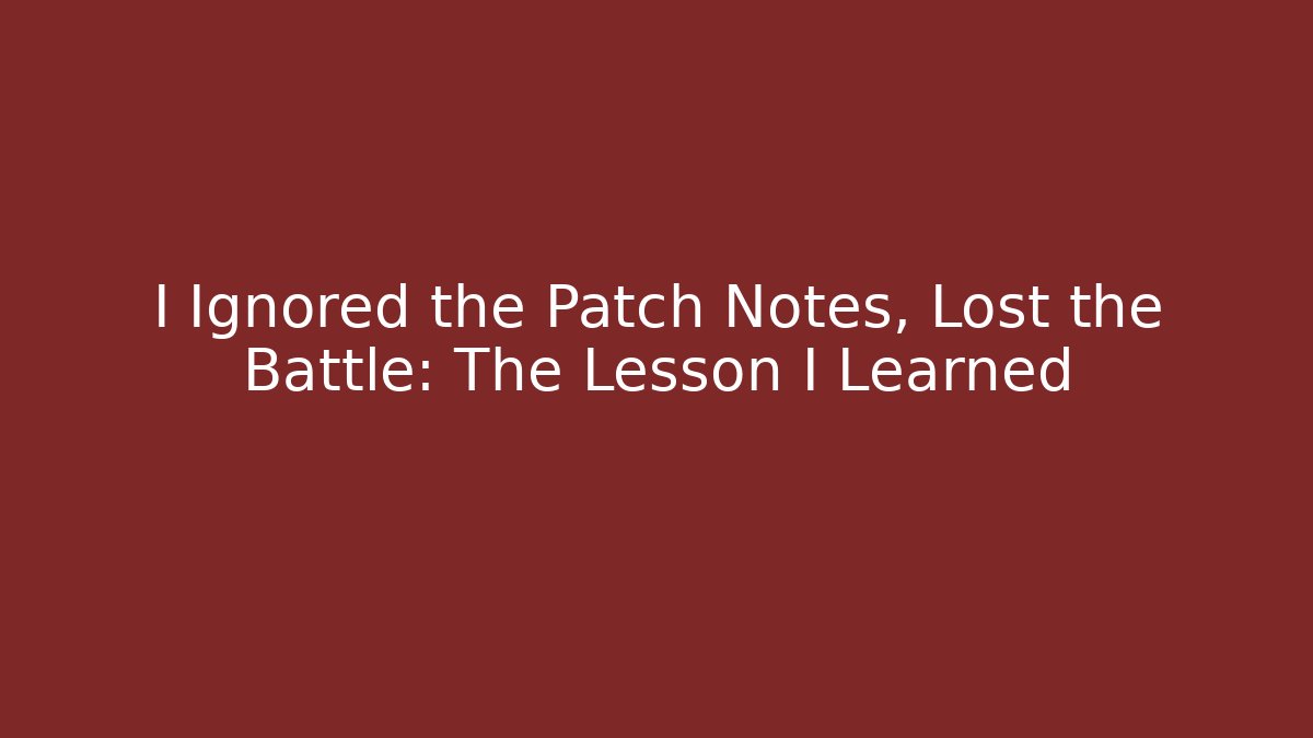 I Ignored the Patch Notes, Lost the Battle: The Lesson I Learned