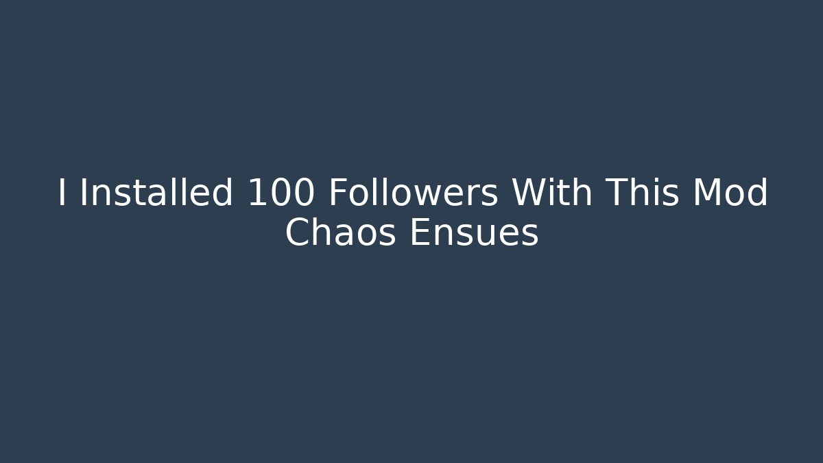I Installed 100+ Followers With This Mod Chaos Ensues