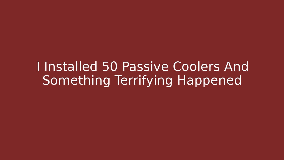 I Installed 50 Passive Coolers And Something Terrifying Happened