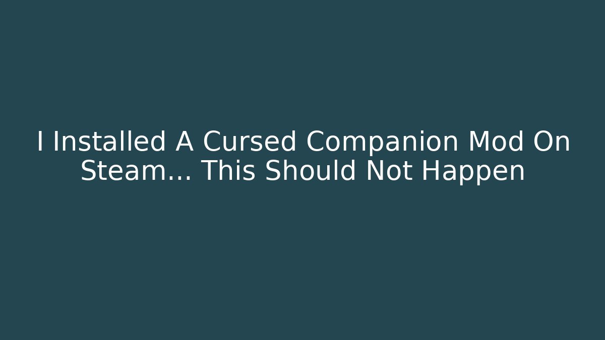 I Installed A Cursed Companion Mod On Steam… This Should Not Happen
