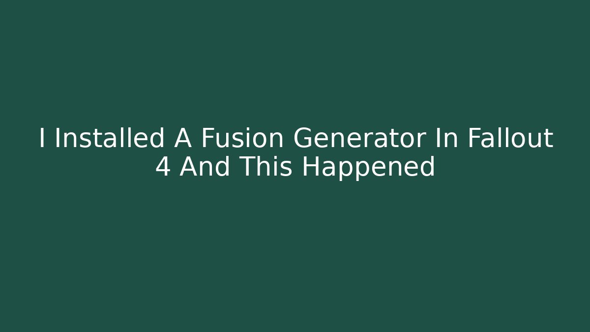 I Installed A Fusion Generator In Fallout 4 And This Happened