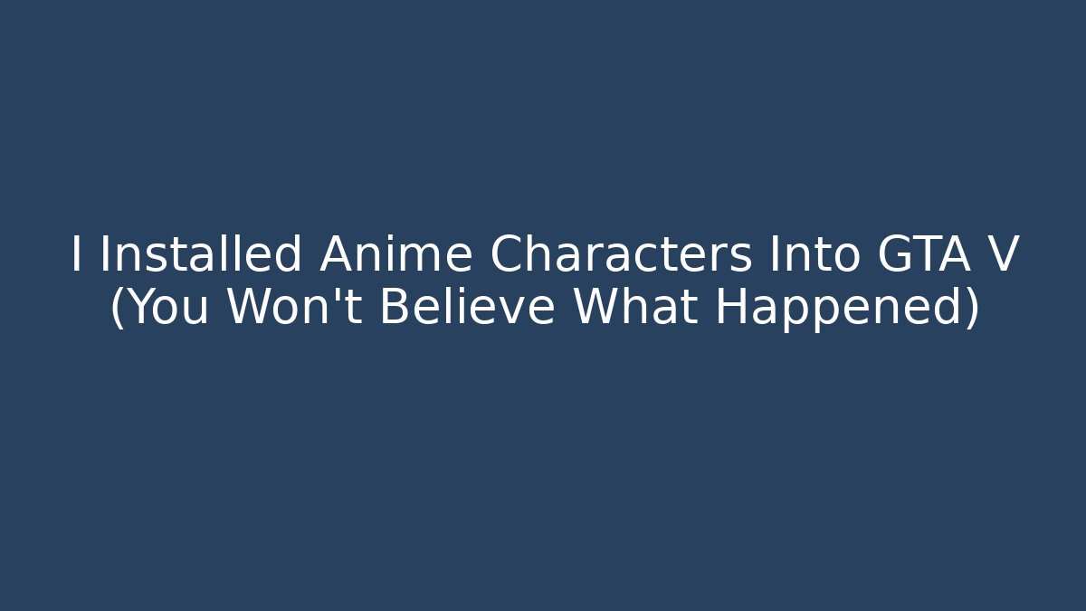 I Installed Anime Characters Into GTA V (You Won't Believe What Happened)