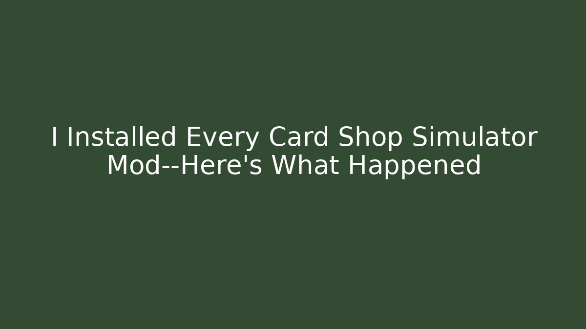 I Installed Every Card Shop Simulator Mod—Here’s What Happened
