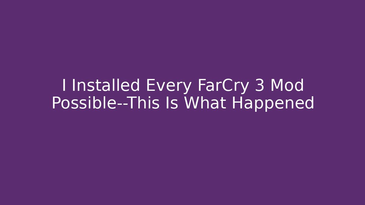 I Installed Every FarCry 3 Mod Possible—This Is What Happened - Critter Realm