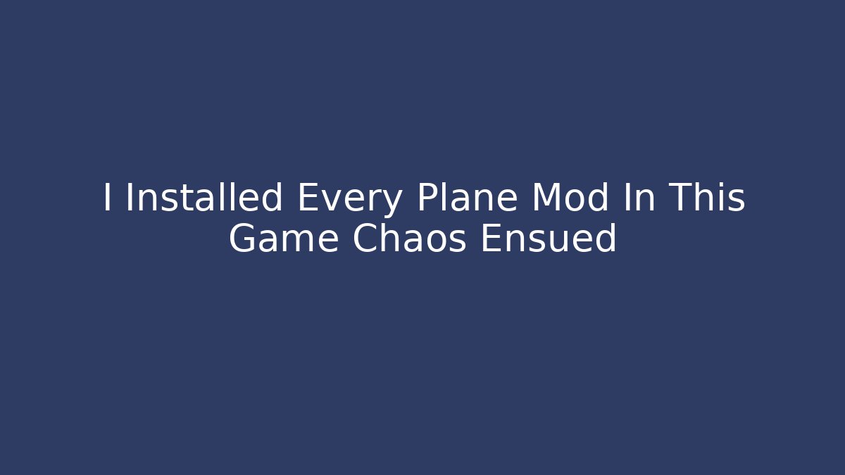 I Installed Every Plane Mod In This Game Chaos Ensued