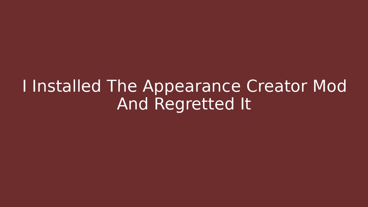 I Installed The Appearance Creator Mod And Regretted It