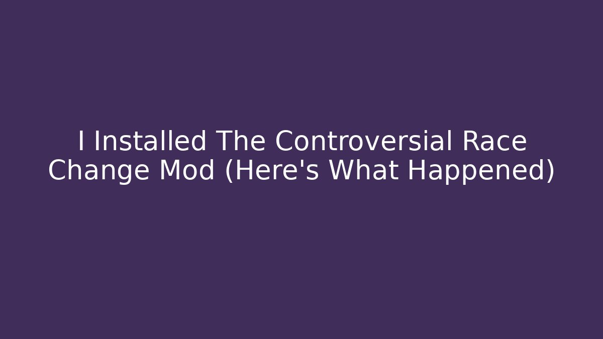 I Installed The Controversial Race Change Mod (Here's What Happened)