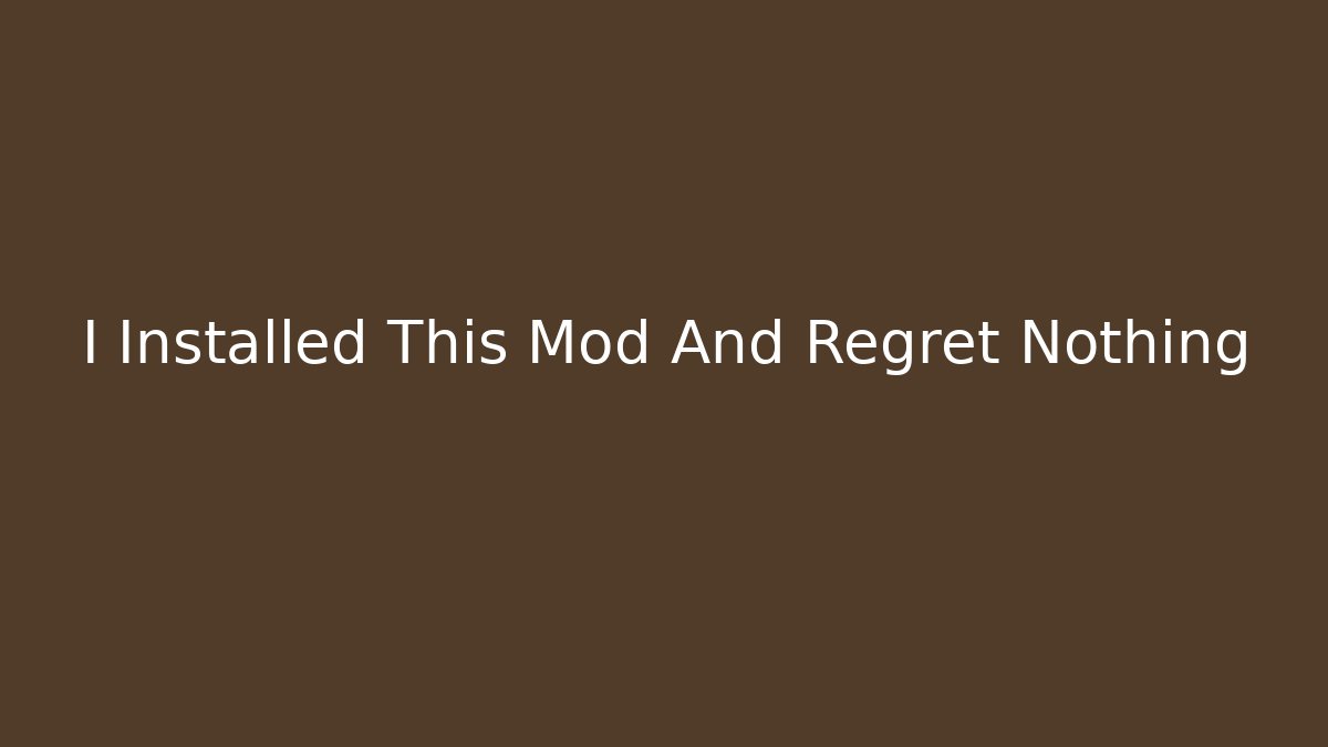 I Installed This Mod And Regret Nothing