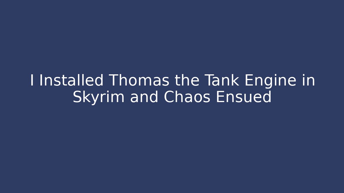 I Installed Thomas the Tank Engine in Skyrim and Chaos Ensued