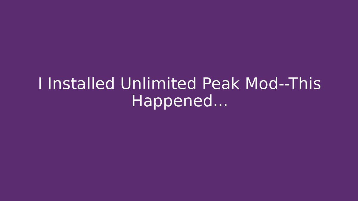 I Installed Unlimited Peak Mod—This Happened…