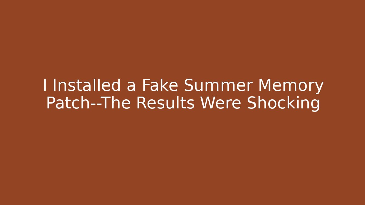 I Installed a Fake Summer Memory Patch—The Results Were Shocking