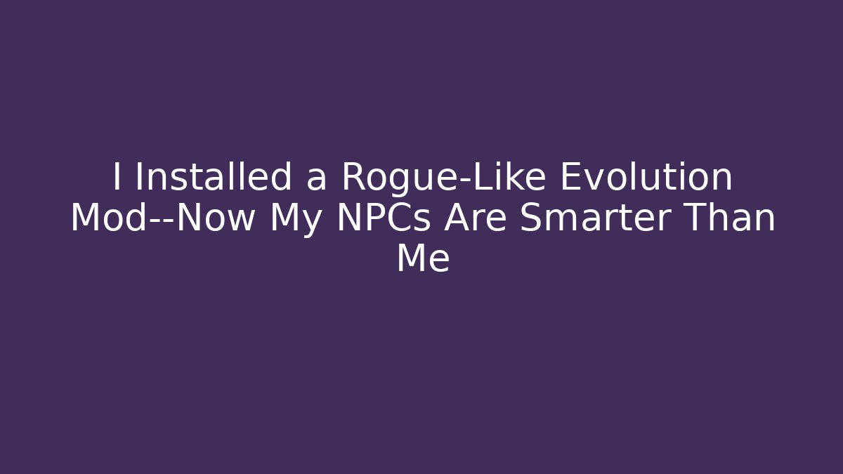 I Installed a Rogue-Like Evolution Mod—Now My NPCs Are Smarter Than Me