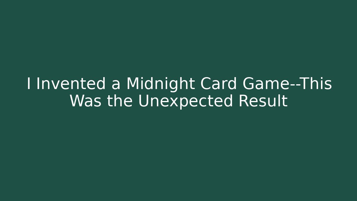 I Invented a Midnight Card Game—This Was the Unexpected Result