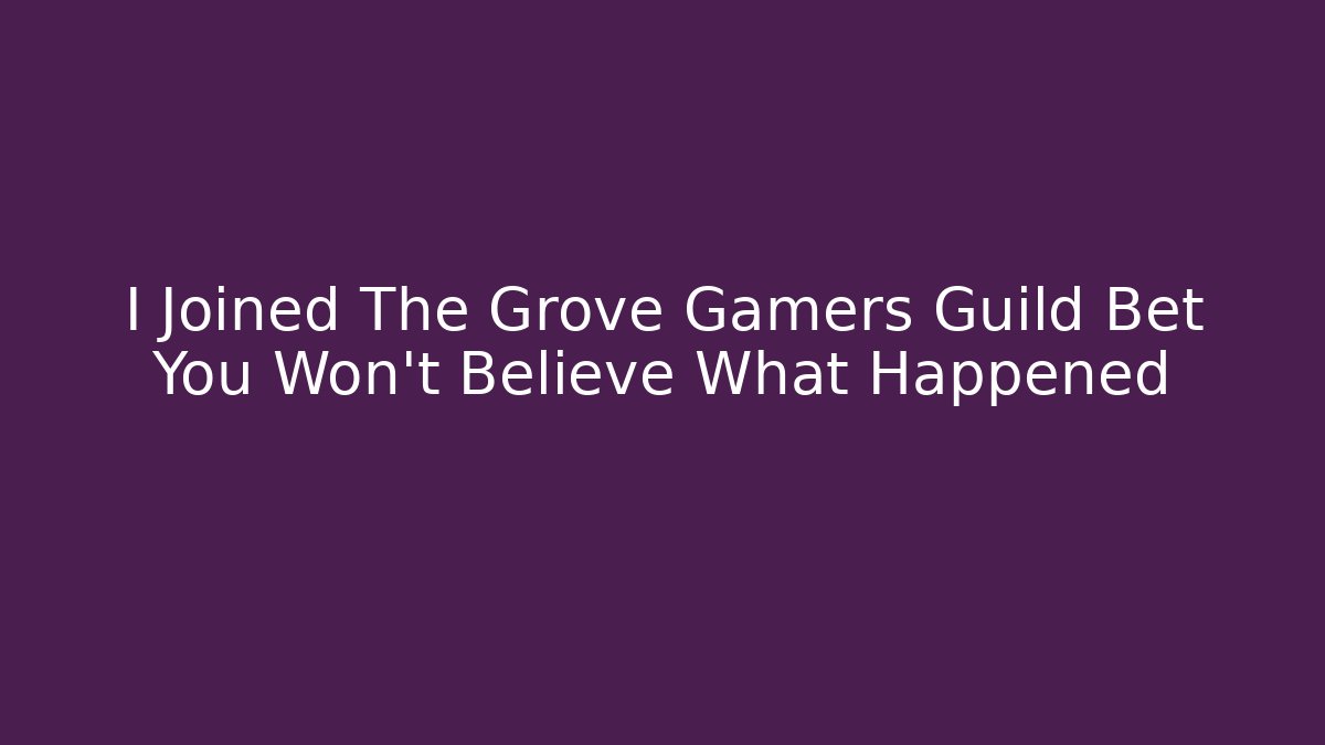 I Joined The Grove Gamers Guild Bet You Won't Believe What Happened