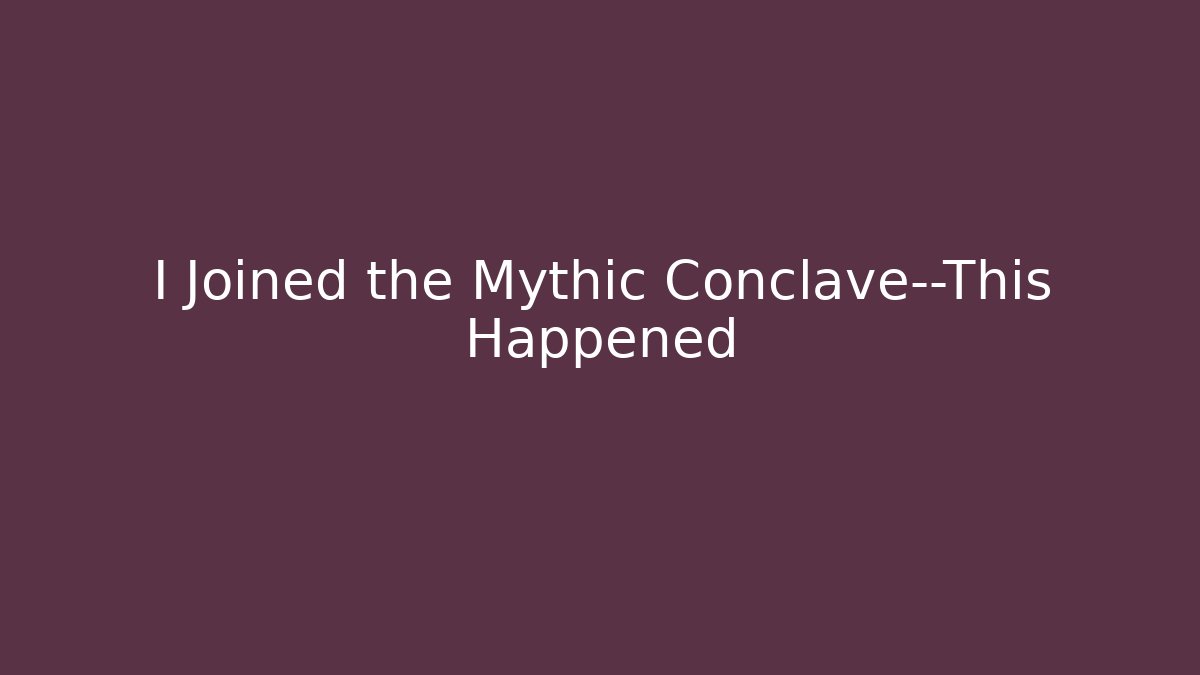 I Joined the Mythic Conclave—This Happened