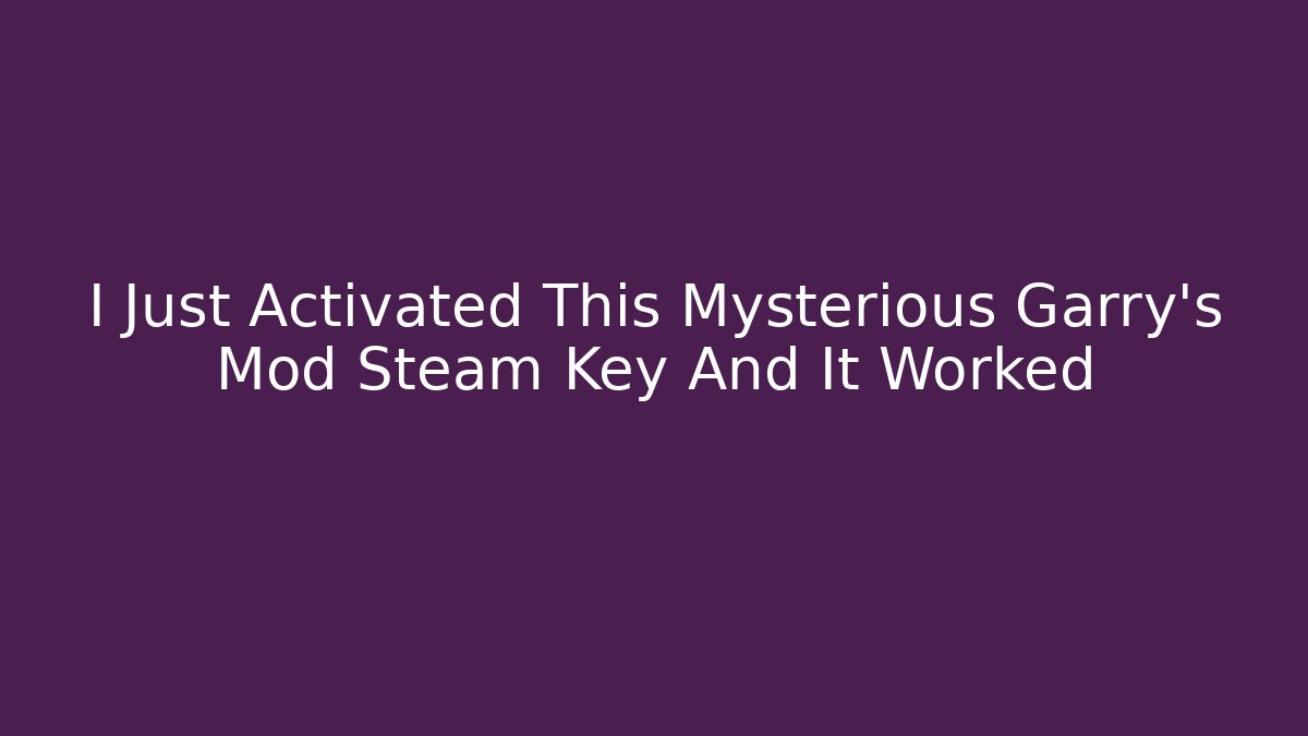 I Just Activated This Mysterious Garry's Mod Steam Key And It Worked